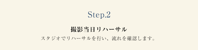 Step.2撮影当日リハーサル スタジオでリハーサルを行い、流れを確認します。