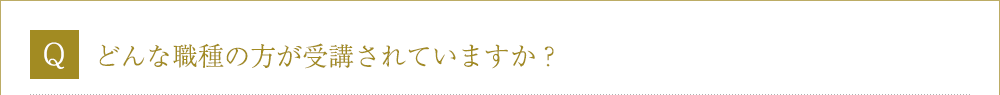 Ｑ．どんな職種の方が受講されていますか？