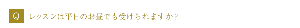 Ｑ．レッスンは平日のお昼でも受けられますか？