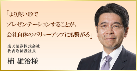 「より良い形でプレゼンテーションすることが、会社自体のバリューアップにも繋がる」　楽天証券株式会社 代表取締役社長 楠 雄治様