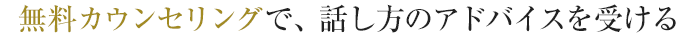 無料カウンセリングで、話し方のアドバイスを受ける