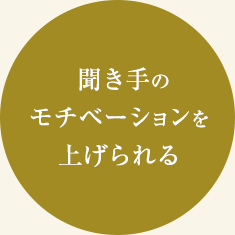 聞き手のモチベーションを上げられる